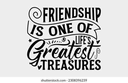 Friendship Is One Of Life’s Greatest Treasures - Friendship SVG Design, Besties Friends Quotes, Typography T-Shirt Design Vector, Isolated On White Background.