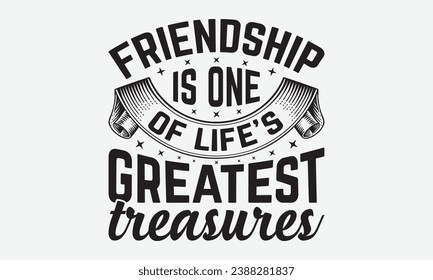 Friendship Is One Of Life’s Greatest Treasures -Friendship T-Shirt Design, Handmade Calligraphy Vector Illustration, Hand Drawn Lettering Phrase, For Cutting Machine, Silhouette Cameo, Cricut.