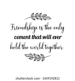 Friendship is the only cement that will ever hold the world together. Calligraphy saying for print. Vector Quote 