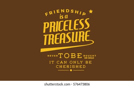 Friendship is a priceless treasure never to be bought or sold -- it can only be cherished.  Friendship quote