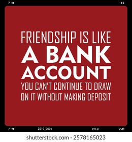 Friendship quote about bank deposit and withdraw, friendship is like a bank account, you can't continue to draw on it without making deposits 3