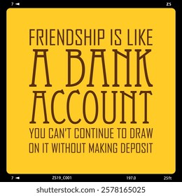 Friendship quote about bank deposit and withdraw, friendship is like a bank account, you can't continue to draw on it without making deposits 1