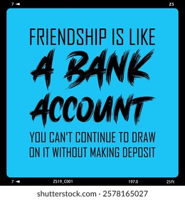 Friendship quote about bank deposit and withdraw, friendship is like a bank account, you can't continue to draw on it without making deposits 2