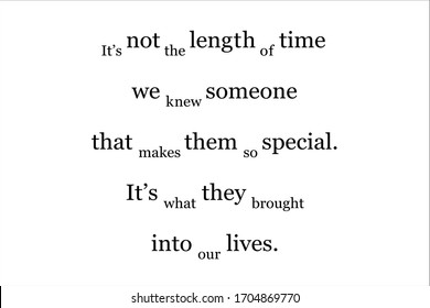 Friendship quote. It is not the length of time we knew someone that makes them so special. It is what they brought into our lives.
