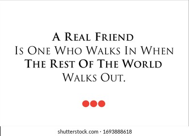Friendship quote. A real friend is one who walks in when the rest of the world walks out.
