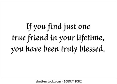 Friendship quote. If you find just one true friend in your lifetime, you have been truly blessed.