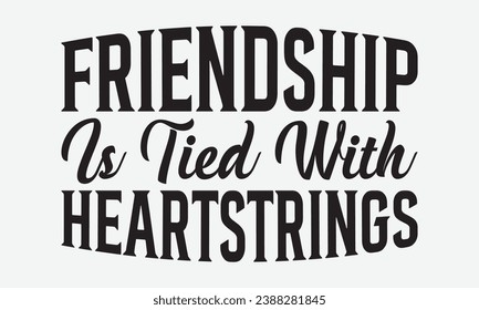 Friendship Is Tied With Heartstrings -Friendship T-Shirt Design, Modern Calligraphy Hand Drawn Typography Vector, Illustration For Prints On And Bags, Posters Mugs.