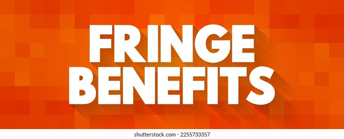 Fringe Benefits - additional benefits offered to an employee, above the stated salary, text concept background