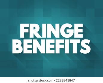 Fringe Benefits - additional benefits offered to an employee, above the stated salary, text concept background