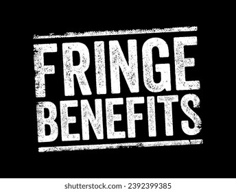 Fringe Benefits - additional benefits offered to an employee, above the stated salary, text concept stamp