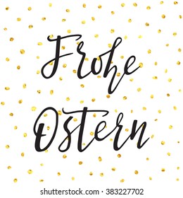 Frohe Ostern. Phrase "Happy Easter" in German. Golden sparkling dots background and text for holiday's decoration, posters, greeting cards and web-use. 