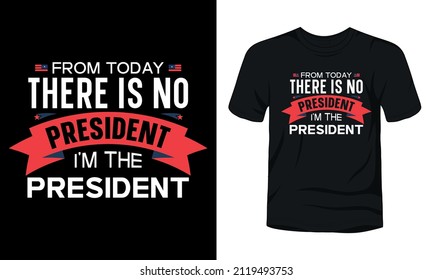 "From today there is no president I'm the president" typography president day t-shirt design.