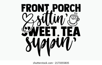 Front Porch Sittin' Sweet Tea Sippin' - Porch T Shirts Design, Hand Drawn Lettering Phrase, Calligraphy T Shirt Design, Isolated On White Background, Svg Files For Cutting Cricut And Silhouette, EPS 