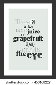 Fruit Quote. Inspirational Quote. There Is A Lot More Juice In Grapefruit Than Meets The Eye.