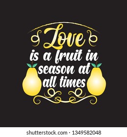 Fruit and Quote: Love is a fruit in season, at all times.