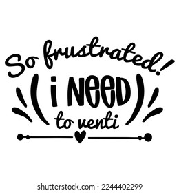 So Frustrated I Need To Venti, First Coffee Shirt Print Template Coffee Lovers Gift for Friend