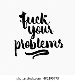 Fuck your problems quote. Ink hand lettering. Modern brush calligraphy. Handwritten phrase. Inspiration graphic design typography element. Cute simple vector sign.