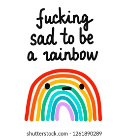Fucking sad to be a rainbow hand drawn illustration with unhappy rainbow with lettering for prints posters t shirts banners presentation kids