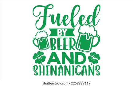Fueled By Beer And Shenanigans - St.Patrick’s Day T- shirt Design, Vector illustration with hand-drawn lettering, Inscription for invitation and greeting card, svg for poster, banner, prints on bags,p