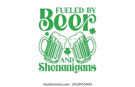 Fueled By Beer And Shenanigans - St. Patrick’s Day T shirt Design, Hand drawn lettering phrase, Cutting and Silhouette, for prints on bags, cups, card, posters.