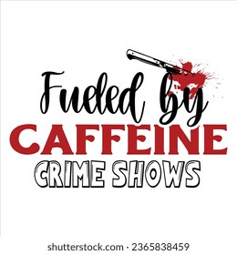 fueled by calleine and crime shows, True Crime T-Shirt Design Vector file