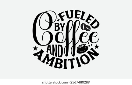 Fueled By Coffee And Ambition - Coffee T-Shirt Design, Illustration For Prints On T-Shirts And Bags, Files As Cutting, Isolated Background.