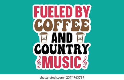 Fueled by Coffee and Country Music,  Coffee Sticker Design Vector File.