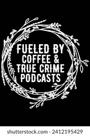 Fueled By Coffee And True Crime Podcasts eps cut file for cutting machine svg