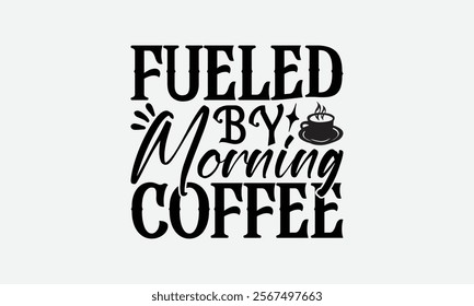 Fueled By Morning Coffee - Coffee T-Shirt Design, Handmade Calligraphy Vector Illustration, Graphic Design.