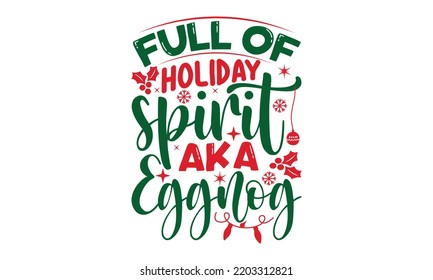 Full of holiday spirit aka eggnog- Christmas SVG t shirt design, Lettering Vector illustration, posters, templet, greeting cards, banners, textiles, and Christmas Quote Design, EPS 10