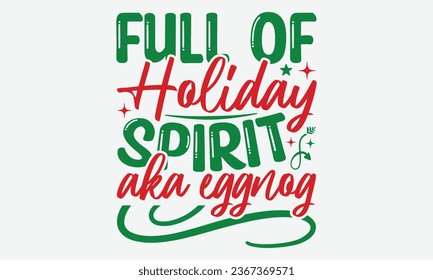 Full Of Holiday Spirit Aka Eggnog - Christmas T-shirt Design, Hand drawn lettering phrase, Illustration for prints on t-shirts, bags, posters, cards and Mug.