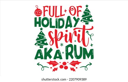 Full Of Holiday Spirit Aka Rum - Christmas T shirt Design, Modern calligraphy, Cut Files for Cricut Svg, Illustration for prints on bags, posters