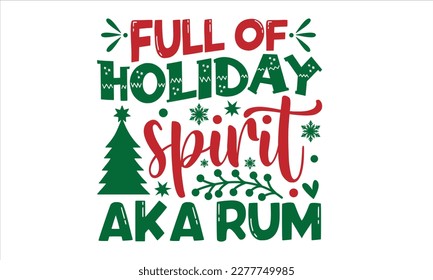 Full of holiday spirit aka rum- Christmas T-shirt Design, Hand drawn typography phrase, Isolated on white background, SVG Files for Cutting, bag, cups, card, EPS 10