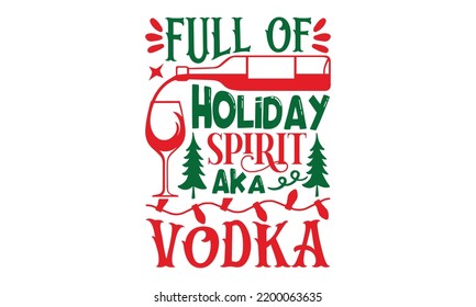 Full Of Holiday Spirit Aka Vodka - Christmas T-shirt Design, Hand drawn lettering phrase, Calligraphy graphic design, EPS, SVG Files for Cutting, card, flyer