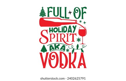 Full Of Holiday Spirit Aka Vodka - Christmas T-Shirt Design, Handmade calligraphy vector illustration, For the design of postcards, Cutting Cricut and Silhouette, EPS 10.