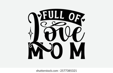 Full Of Love Mom - Mom T-Shirt Design, Hand Drawn Lettering Phrase Isolated On White Background, Bags, Stationary As A Poster.