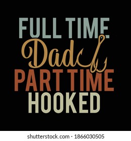 Full Time Dad Part Time Hooked. Typography Vintage Design, Fishing Design Printing For T Shirt, Banner, Poster Etc, Vector Illustration