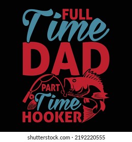 Full Time Dad Part Time Hooker, Father And Son, Sport Fishy Tee, Best Dad In The World, For Fishman Typography Vintage Design, Vector Illustration
