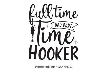 Full Time Dad Part Time Hooker - Happy Father's Day T-shirt And SVG Design, typography design, Father's day card, Good for t shirt, mug, svg, posters, textiles, Calligraphy graphic design, EPS, 10