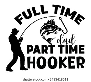 Full Time Dad Part Time Hooker Svg,Fishing Svg,Fishing Quote Svg,Fisherman Svg,Fishing Rod,Dad Svg,Fishing Dad,Father's Day,Lucky Fishing Shirt,Cut File,Commercial Use svg
