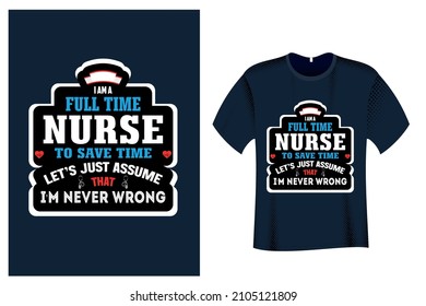 I am a Full Time Nurse to save time let's just assume that i'm never wrong T shirt