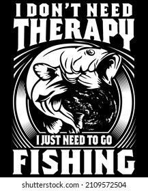 Fully editable Vector EPS 10 Outline of Therapy, Just need to go Fishing T-Shirt Design an image suitable for T-shirts, Mugs, Bags, Poster Cards and much more. The Package is 4500* 5400px