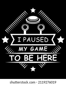 Fully editable Vector EPS 10 Outline of Paused my Game to be Here T-Shirt Design an image suitable for T-shirts, Mugs, Bags, Poster Cards and much more. The Package is 4500* 5400px
