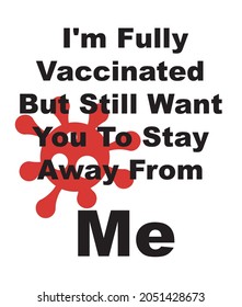 I'm fully Vaccinated But Still Want You To Stay Away From Me - Vector illustration with virus logo