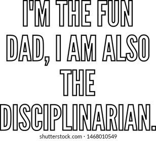 I am the fun dad I am also the disciplinarian