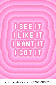 Fun, girly, chic quote "I see it, I like it, I want it, I got it". Pink background. Feminist poster, girl power card. Vector illustration.