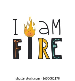 Fun hand drawn lettering I am fire and cute burning match. Isolated illustration for t-shirt print, stickers, card, banner and other design. Self love concept.