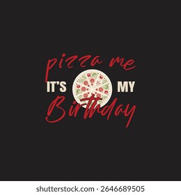 Fun Pizza Birthday Graphic Design for Apparel. This graphic design features the phrase "Pizza me, it's my birthday" with an image of a pizza in the center.