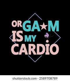 A fun and playful T-shirt design featuring the phrase "ORGA*M IS MY CARDIO", styled with bold typography, a star symbol, and a cute butterfly accent. 