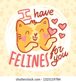 Fun Pun illustration with ginger cat character in love with lettering text. I have FELINS for you. Wordplay hand drawn picture as card, poster, banner, for web and print on cute background with paws
